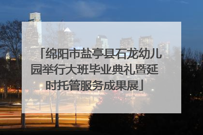 绵阳市盐亭县石龙幼儿园举行大班毕业典礼暨延时托管服务成果展