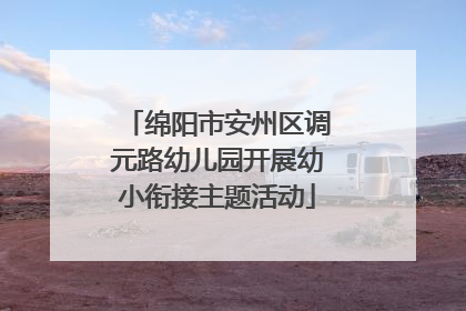 绵阳市安州区调元路幼儿园开展幼小衔接主题活动