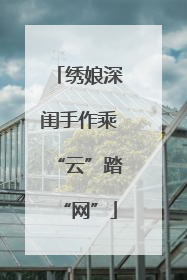 绣娘深闺手作乘“云”踏“网”