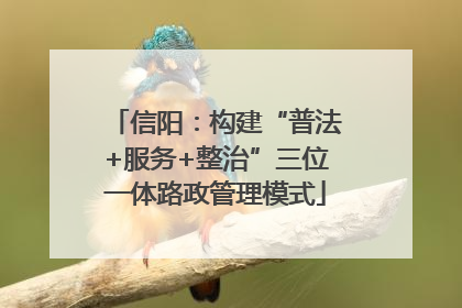 信阳：构建“普法+服务+整治”三位一体路政管理模式