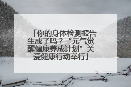你的身体检测报告生成了吗？“元气觉醒健康养成计划”关爱健康行动举行