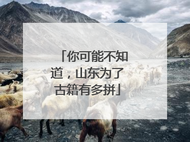 你可能不知道，山东为了古籍有多拼
