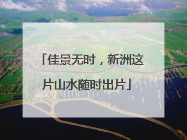 佳景无时，新洲这片山水随时出片