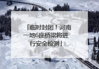 临时封闭！河南一地6座桥梁将进行安全检测