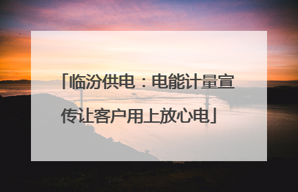 临汾供电：电能计量宣传让客户用上放心电