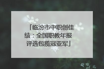 临汾市中职创佳绩：全国职教年报评选包揽冠亚军