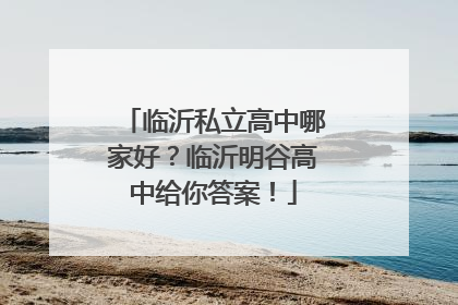 临沂私立高中哪家好？临沂明谷高中给你答案！