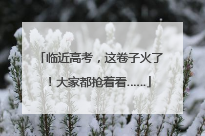 临近高考，这卷子火了！大家都抢着看……