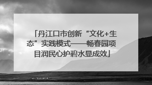 丹江口市创新“文化+生态”实践模式——畅春园项目润民心护碧水显成效