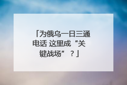为俄乌一日三通电话 这里成“关键战场”？