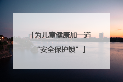 为儿童健康加一道“安全保护锁”
