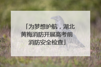 为梦想护航，湖北黄梅消防开展高考前消防安全检查