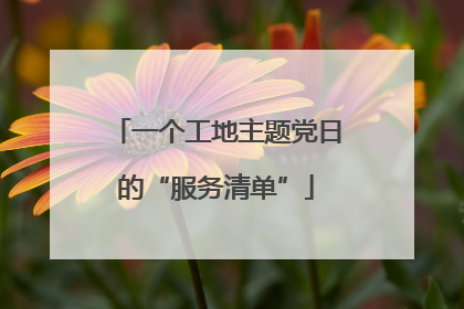 一个工地主题党日的“服务清单”