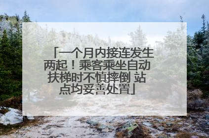 一个月内接连发生两起！乘客乘坐自动扶梯时不慎摔倒 站点均妥善处置