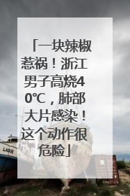 一块辣椒惹祸！浙江男子高烧40℃，肺部大片感染！这个动作很危险