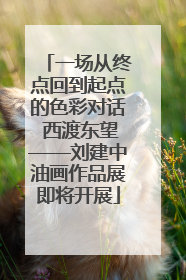 一场从终点回到起点的色彩对话 西渡东望——刘建中油画作品展即将开展