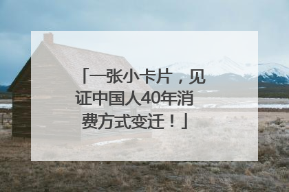 一张小卡片，见证中国人40年消费方式变迁！