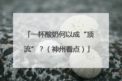 一杯酸奶何以成“顶流”？（神州看点）