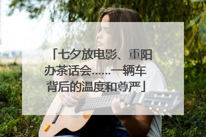七夕放电影、重阳办茶话会……一辆车背后的温度和尊严