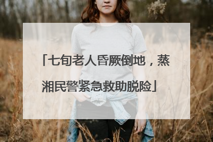 七旬老人昏厥倒地，蒸湘民警紧急救助脱险