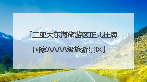 三亚大东海旅游区正式挂牌国家AAAA级旅游景区