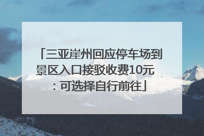 三亚崖州回应停车场到景区入口接驳收费10元：可选择自行前往