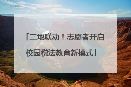 三地联动！志愿者开启校园税法教育新模式