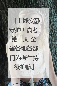 上线安静守护！高考第二天 全省各地各部门为考生持续护航