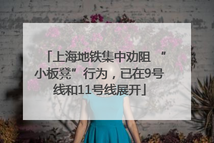 上海地铁集中劝阻 “小板凳”行为，已在9号线和11号线展开