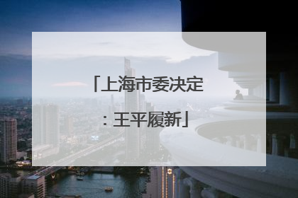 上海市委决定：王平履新