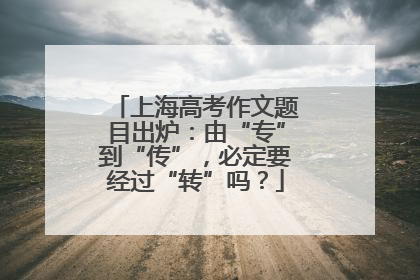 上海高考作文题目出炉：由“专”到“传”，必定要经过“转”吗？