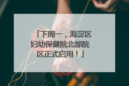 下周一，海淀区妇幼保健院北部院区正式启用！