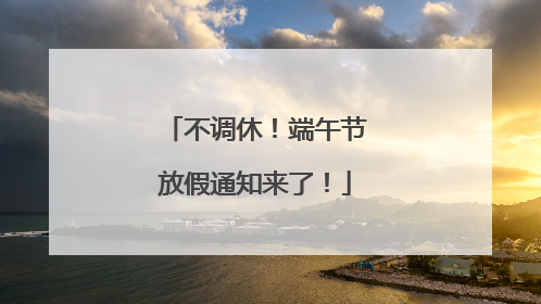 不调休！端午节放假通知来了！