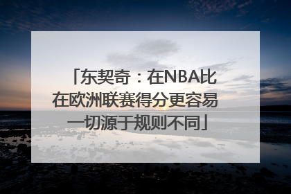 东契奇：在NBA比在欧洲联赛得分更容易 一切源于规则不同