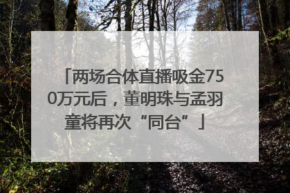 两场合体直播吸金750万元后，董明珠与孟羽童将再次“同台”