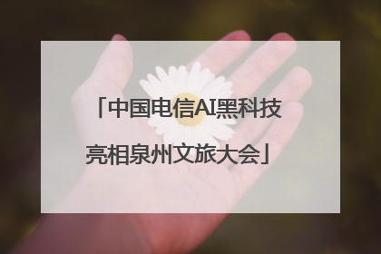 中国电信AI黑科技亮相泉州文旅大会