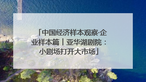 中国经济样本观察·企业样本篇︱亚华湖剧院：小剧场打开大市场