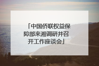 中国侨联权益保障部来湘调研并召开工作座谈会