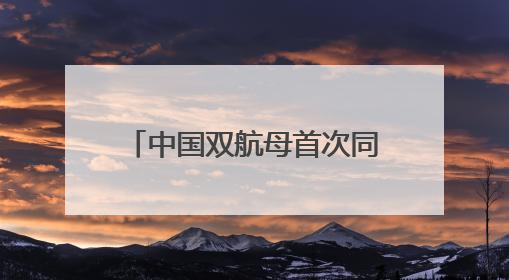 中国双航母首次同时现身西太，三个关键信息值得关注