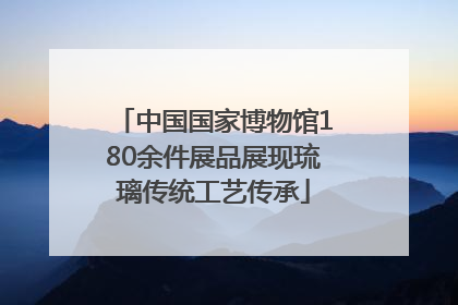 中国国家博物馆180余件展品展现琉璃传统工艺传承