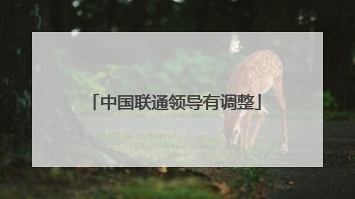 中国联通领导有调整