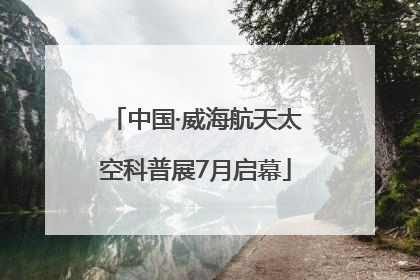 中国·威海航天太空科普展7月启幕