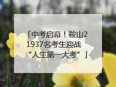 中考启幕！鞍山21937名考生迎战“人生第一大考”