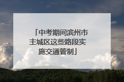 中考期间滨州市主城区这些路段实施交通管制