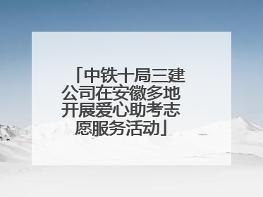 中铁十局三建公司在安徽多地开展爱心助考志愿服务活动