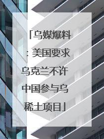 乌媒爆料：美国要求乌克兰不许中国参与乌稀土项目