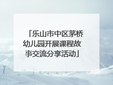 乐山市中区茅桥幼儿园开展课程故事交流分享活动