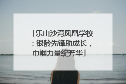 乐山沙湾凤凰学校：银龄先锋助成长，巾帼力量绽芳华