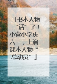 书本人物“活”了！小营小学庆六一，上演课本人物“总动员”
