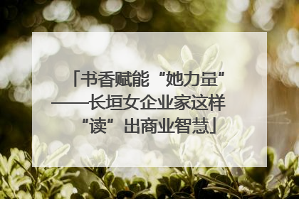 书香赋能“她力量”——长垣女企业家这样“读”出商业智慧